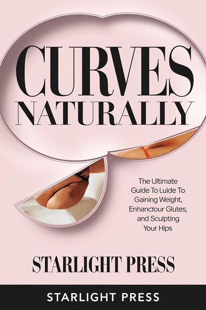 "Curves Naturally: The Ultimate Guide to Gaining Weight, Enhancing Your Glutes, and Sculpting Your Hips"