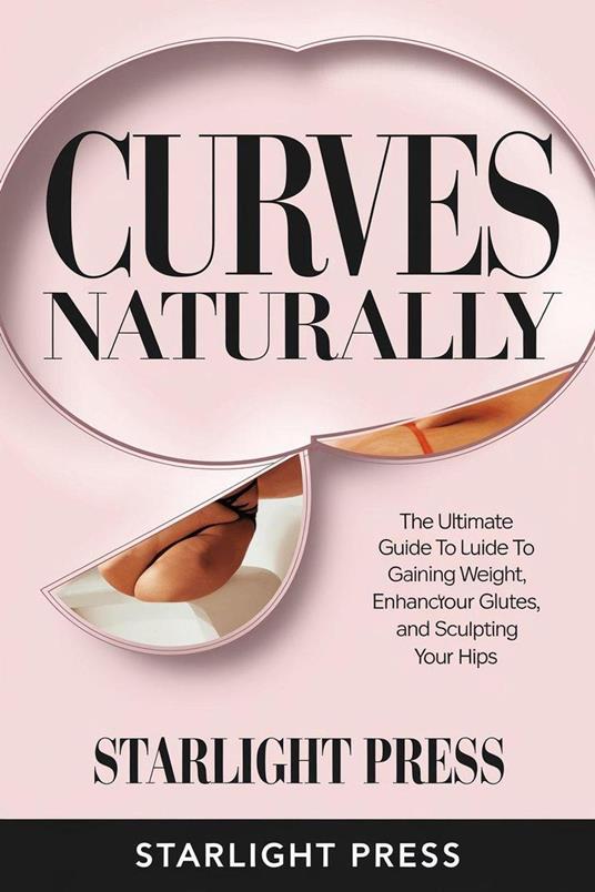 "Curves Naturally: The Ultimate Guide to Gaining Weight, Enhancing Your Glutes, and Sculpting Your Hips"