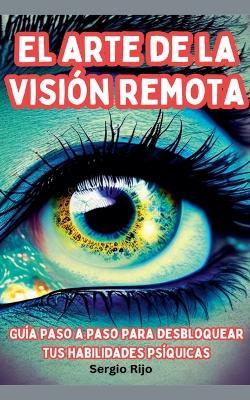 El arte de la visión remota: Guía paso a paso para desbloquear tus habilidades psíquicas - Sergio Rijo - cover