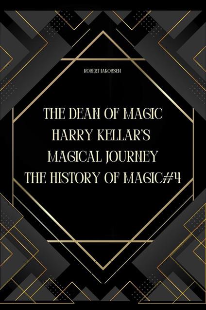 The Dean of Magic: Harry Kellar’s Magical Journey
