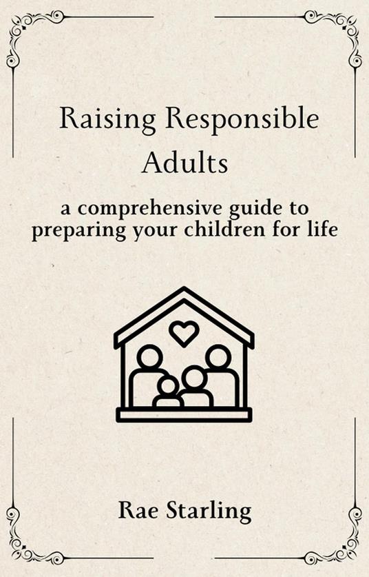 Raising Responsible Adults: A Comprehensive Guide to Preparing Your Children for Life
