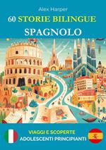 60 Storie Bilingue per Imparare lo Spagnolo : Viaggi e Scoperte per Adolescenti Principianti