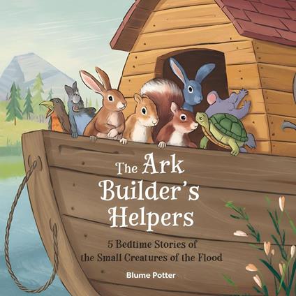 The Ark Builder’s Helpers: 5 Bedtime Stories of the Small Creatures of the Flood - Blume Potter - ebook