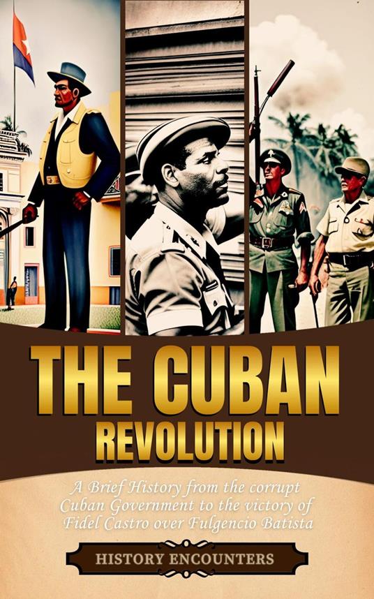 The Cuban Revolution: A Brief History from the corrupt Cuban Government to the victory of Fidel Castro over Fulgencio Batista