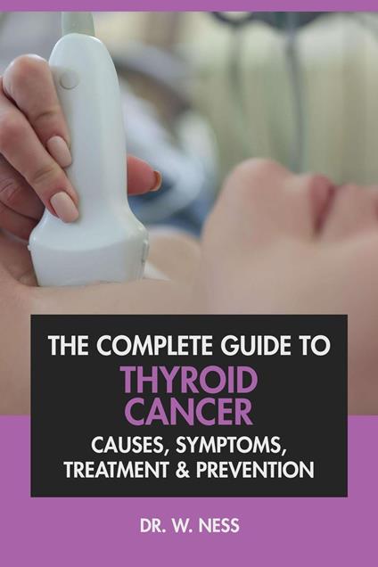 The Complete Guide to Thyroid Cancer: Causes, Symptoms, Treatment & Prevention