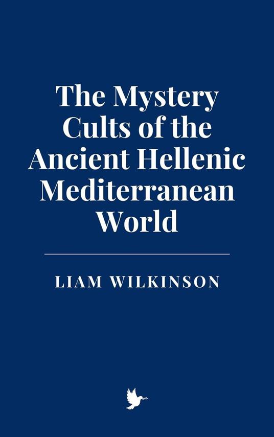 The Mystery Cults of the Ancient Hellenic Mediterranean World