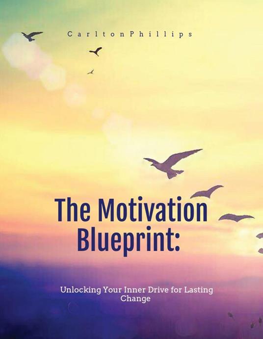 The Motivation Blueprint: Unlocking Your Inner Drive For Lasting Change.