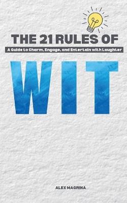 The 21 Rules of Wit: A Guide to Charm, Engage, and Entertain with Laughter - Alex Magrina - cover