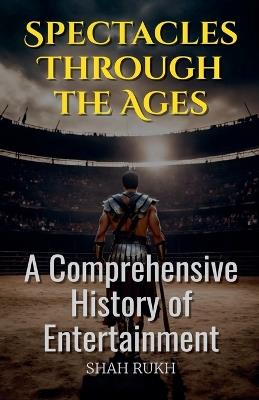 Spectacles Through the Ages: A Comprehensive History of Entertainment - Shah Rukh - cover