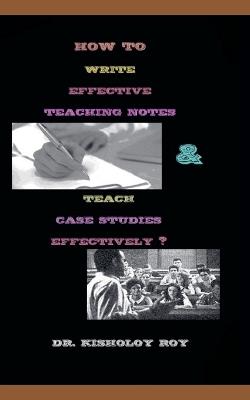 How to Write Effective Teaching Notes & Teach Case Studies Effectively? - Kisholoy Roy - cover