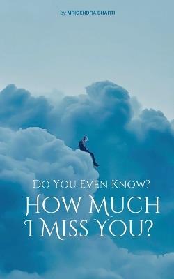 Do You Even Know? How Much I Miss You? - Mrigendra Bharti - cover
