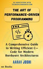 The Art of Performance-Driven Programming: A Comprehensive Guide to Writing Efficient C++ Code for Modern Hardware Architectures