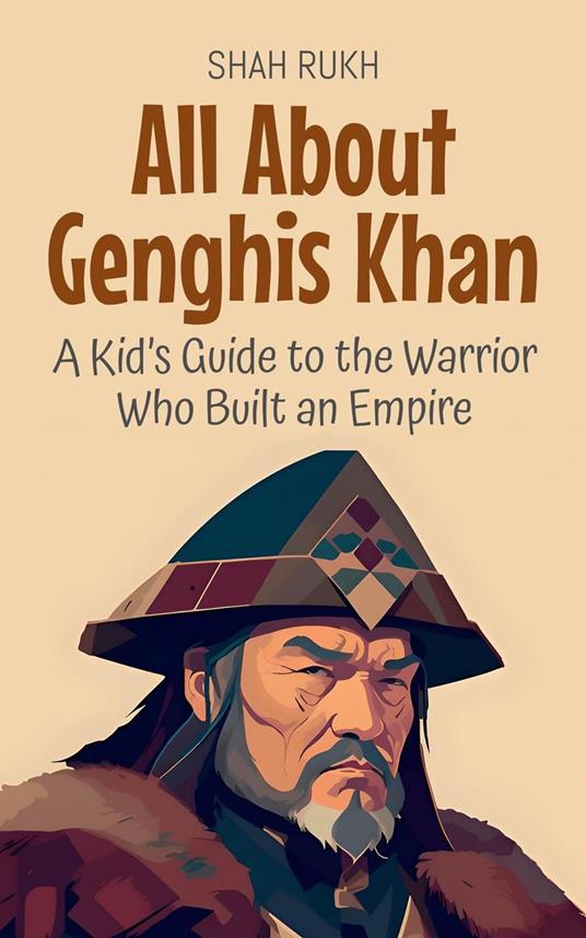 All About Genghis Khan: A Kid’s Guide to the Warrior Who Built an Empire - Shah Rukh - ebook