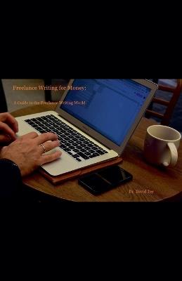 Freelance Writing for Money: A Guide to the Freelance Writing World - David Tee - cover