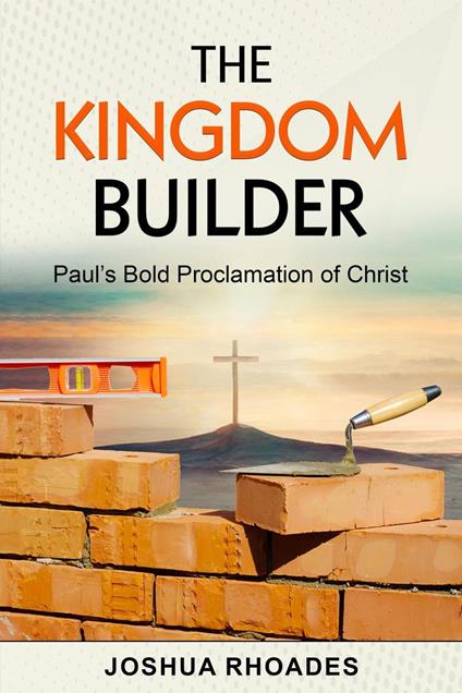 The Kingdom Builder Paul’s Bold Proclamation of Christ