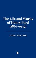 The Life and Works of Henry Ford (1863-1947)