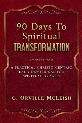 90 Days To Spiritual Transformation: A Practical Christo-Centric Daily Devotional for Spiritual Growth - C Orville McLeish - cover