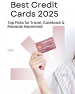 Best Credit Cards 2025: Top Picks for Travel, Cashback & Rewards Maximized