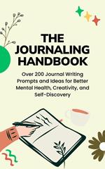 Over 200 Journal Writing Prompts and Ideas for Better Mental Health, Creativity, and Self-Discovery: The Journaling Handbook