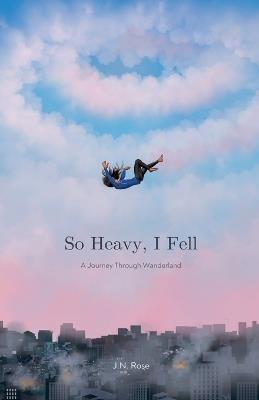 So Heavy, I Fell: A Journey Through Wanderland - John N Rose - cover