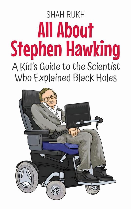 All About Stephen Hawking: A Kid’s Guide to the Scientist Who Explained Black Holes - Shah Rukh - ebook