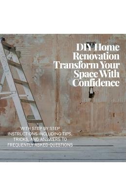 DIY Home Renovation: Transform Your Space With Confidence - Gerald Valentine - cover
