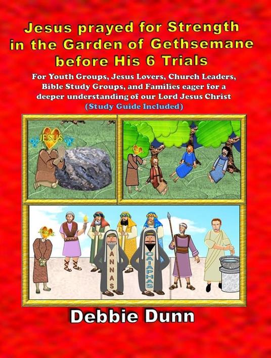Jesus prayed for Strength in the Garden of Gethsemane before His 6 Trials - Debbie Dunn - ebook