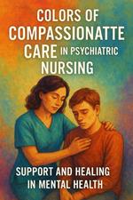 Colors of Compassionate Care in Psychiatric Nursing: Support and Healing in Mental Health