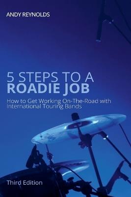 5 Steps to a Roadie Job - How to Get Working On-The-Road with International Touring Bands - Andy Reynolds - cover