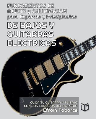FUNDAMENTOS DE AJUSTE y CALIBRACION para Expertos y Principiantes DE BAJOS Y GUITARRAS ELECTRICAS - Efraín Tabares,Enrique Rodríguez Fc - cover