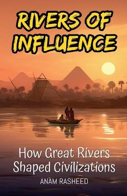 Rivers of Influence: How Great Rivers Shaped Civilizations - Anam Rasheed - cover