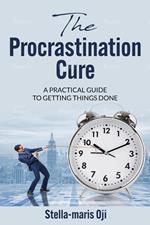 The Procrastination Cure: A Practical Guide To Getting Things Done