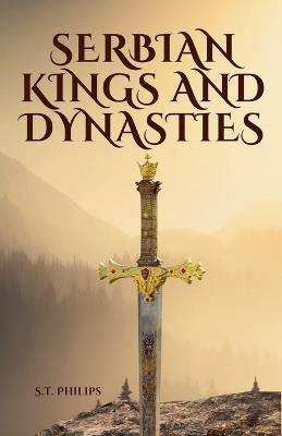 Serbian Kings and Dynasties - S T Philips - cover
