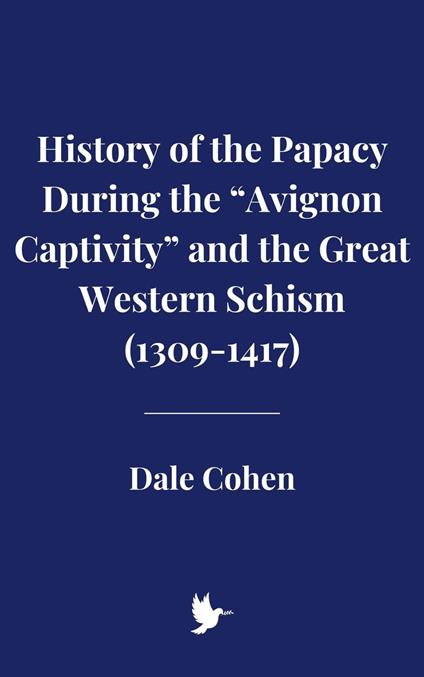 History of the Papacy During the “Avignon Captivity” and the Great Western Schism - Dale Cohen - ebook