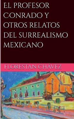 El profesor Conrado y otros relatos del surrealismo Mexicano - Florestan Chávez - cover
