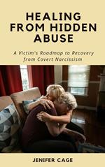 Healing from Hidden Abuse: A Victim's Roadmap to Recovery from Covert Narcissism