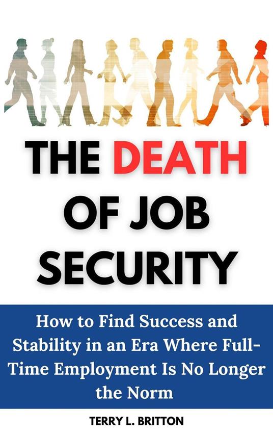 The Death of Job Security: How to Find Success and Stability in an Era Where Full-Time Employment Is No Longer the Norm