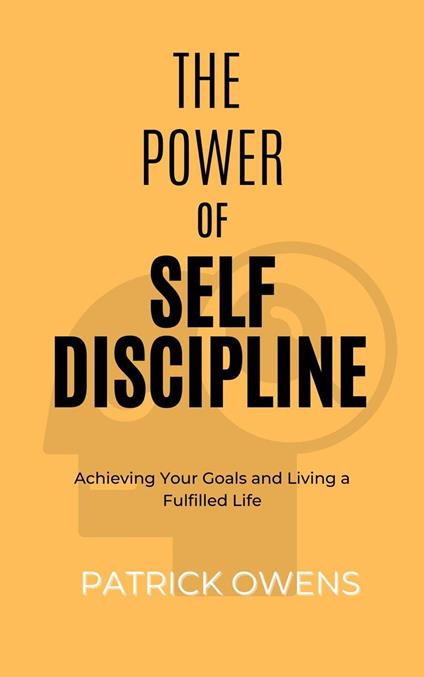 The Power of Self Discipline: Achieving Your Goals and Living a Fulfilled Life
