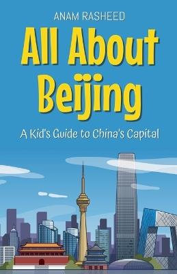 All About Beijing: A Kid's Guide to China's Capital - Anam Rasheed - cover
