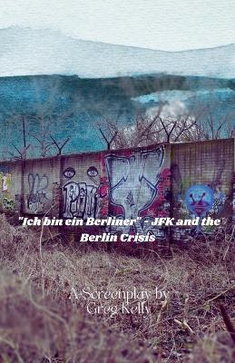 "Ich Bin Ein Berliner " - JFK and the Berlin Crisis - Greg Kelly - cover