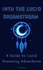 Into the Lucid Dreamstream A Guide to Lucid Dreaming Adventures