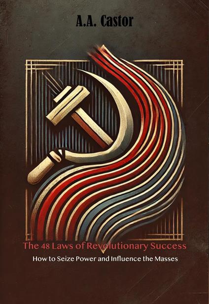 The 48 Laws of Revolutionary Success: How to Seize Power and Influence the Masses