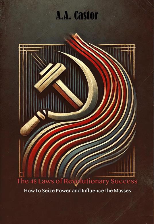 The 48 Laws of Revolutionary Success: How to Seize Power and Influence the Masses