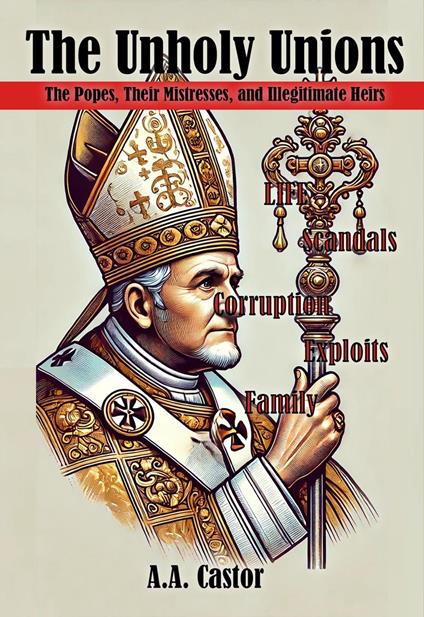 The Unholy Unions: The Popes, Their Mistresses, and Illegitimate Heirs