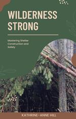 Wilderness Strong: Mastering Shelter Construction and Safety
