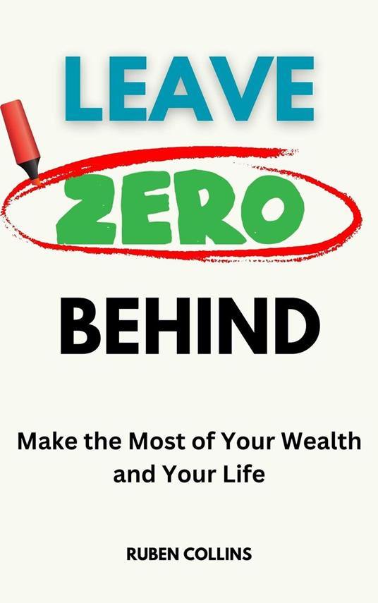 Leave Zero Behind: Make the Most of Your Wealth and Your Life