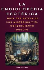 La Enciclopedia Esotérica: Guía Definitiva de los Misterios y el Conocimiento Oculto