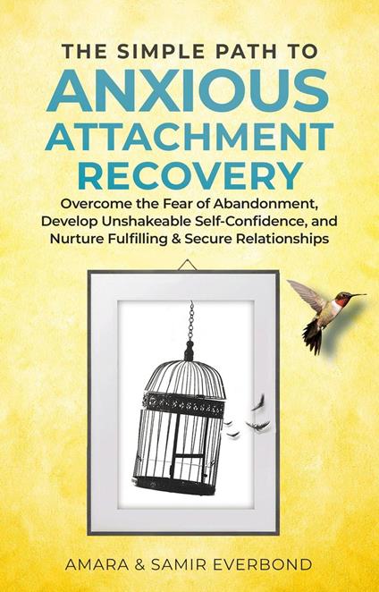 The Simple Path to Anxious Attachment Recovery: Overcome the Fear of Abandonment, Develop Unshakeable Self-Confidence, and Nurture Fulfilling & Secure Relationships
