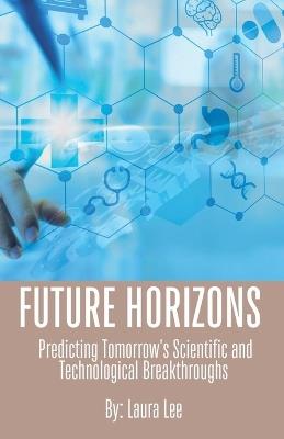 Future Horizons: Predicting Tomorrow's Scientific and Technological Breakthroughs - Laura Lee - cover