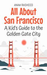 All About San Francisco: A Kid's Guide to the Golden Gate City